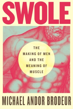 Swole: The Making of Men and the Meaning of Muscle