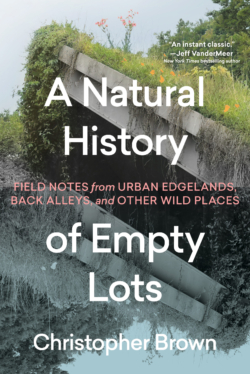 A Natural History of Empty Lots: Field Notes from Urban Edgelands, Back Alleys, and Other Wild Places