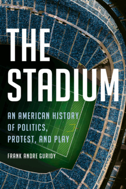 The Stadium: An American History of Politics, Protest, and Play