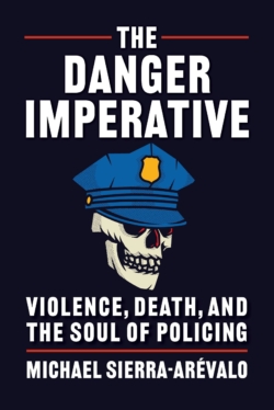 The Danger Imperative: Violence, Death, and the Soul of Policing