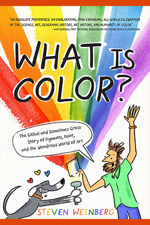 What Is Color?: The Global and Sometimes Gross Story of Pigments, Paint, and the Wondrous World of Art